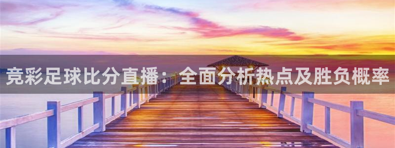 快鱼体育直播吧jrs：竞彩足球比分直播：全面分析热点及胜负概率