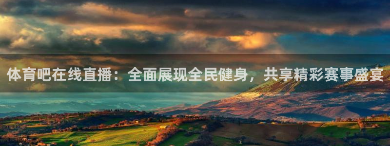 广东体育在线直播直播吧：体育吧在线直播：全面展现全民健身，共享精彩赛事盛宴