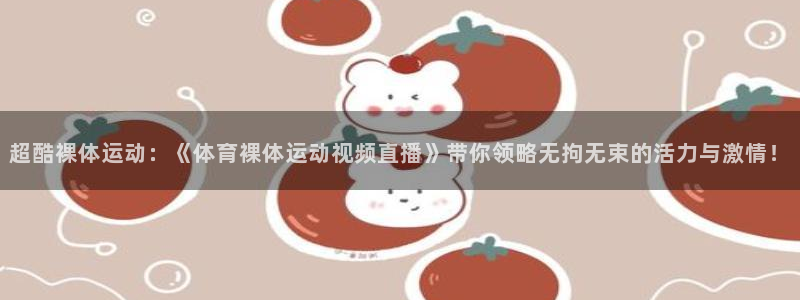 山猫体育nba直播吧：超酷裸体运动：《体育裸体运动视频直播》带你领略无拘无束的活力与激情！